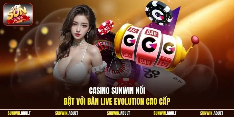 Casino Sunwin nổi bật với bàn live Evolution cao cấp